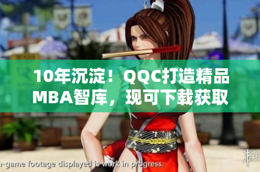 10年沉淀！QQC打造精品MBA智庫，現(xiàn)可下載獲取