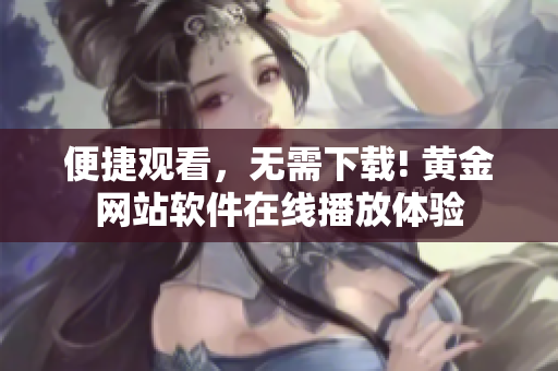 便捷觀看，無需下載! 黃金網(wǎng)站軟件在線播放體驗