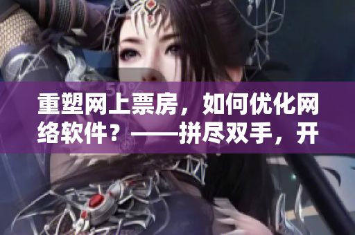 重塑網(wǎng)上票房，如何優(yōu)化網(wǎng)絡(luò)軟件？——拼盡雙手，開發(fā)者呼喚門徒跟班