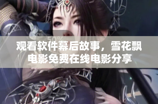 觀看軟件幕后故事，雪花飄電影免費(fèi)在線電影分享
