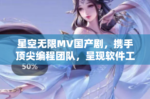 星空無限MV國產(chǎn)劇，攜手頂尖編程團(tuán)隊，呈現(xiàn)軟件工程奇跡