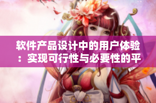 軟件產(chǎn)品設計中的用戶體驗：實現(xiàn)可行性與必要性的平衡