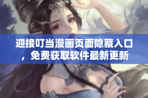 迎接叮當(dāng)漫畫頁面隱藏入口，免費獲取軟件最新更新