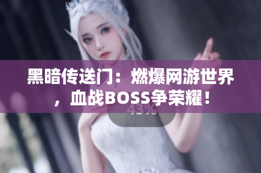 黑暗傳送門：燃爆網(wǎng)游世界，血戰(zhàn)BOSS爭(zhēng)榮耀！