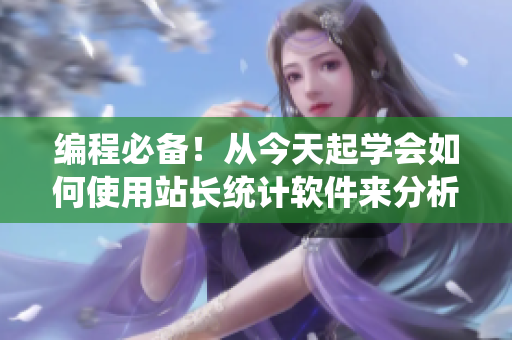 編程必備！從今天起學(xué)會(huì)如何使用站長(zhǎng)統(tǒng)計(jì)軟件來(lái)分析網(wǎng)站數(shù)據(jù)。