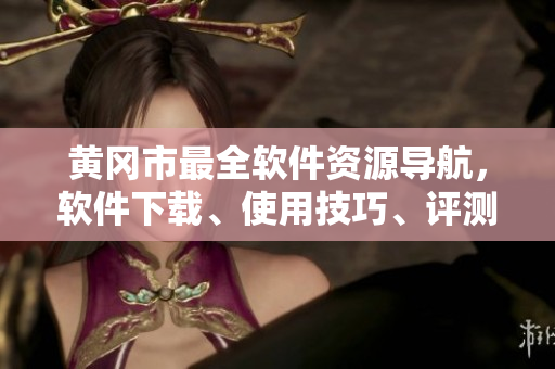 黃岡市最全軟件資源導(dǎo)航，軟件下載、使用技巧、評測分享一網(wǎng)打盡！