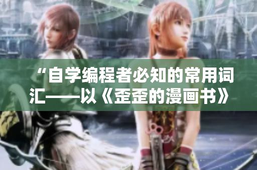 “自學(xué)編程者必知的常用詞匯——以《歪歪的漫畫書》為例的軟件術(shù)語解析”