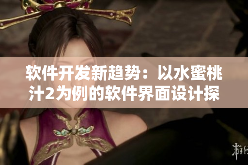 軟件開發(fā)新趨勢：以水蜜桃汁2為例的軟件界面設(shè)計探究