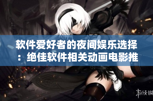 軟件愛(ài)好者的夜間娛樂(lè)選擇：絕佳軟件相關(guān)動(dòng)畫(huà)電影推薦