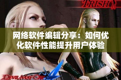網(wǎng)絡(luò)軟件編輯分享：如何優(yōu)化軟件性能提升用戶(hù)體驗(yàn)