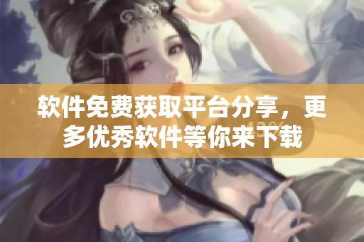 軟件免費獲取平臺分享，更多優(yōu)秀軟件等你來下載