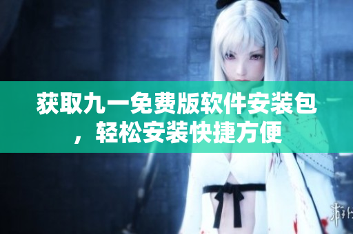 獲取九一免費(fèi)版軟件安裝包，輕松安裝快捷方便