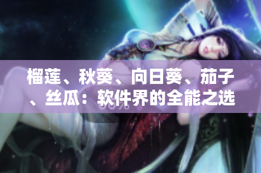 榴蓮、秋葵、向日葵、茄子、絲瓜：軟件界的全能之選