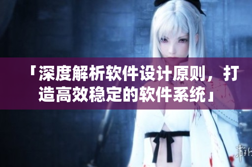 「深度解析軟件設(shè)計原則，打造高效穩(wěn)定的軟件系統(tǒng)」