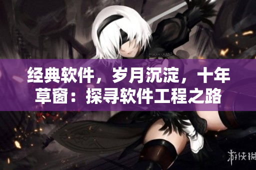 經(jīng)典軟件，歲月沉淀，十年草窗：探尋軟件工程之路
