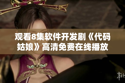 觀看8集軟件開發(fā)劇《代碼姑娘》高清免費在線播放