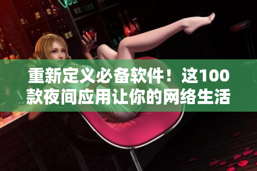 重新定義必備軟件！這100款夜間應(yīng)用讓你的網(wǎng)絡(luò)生活更流暢。