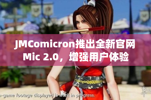 JMComicron推出全新官網(wǎng)Mic 2.0，增強用戶體驗