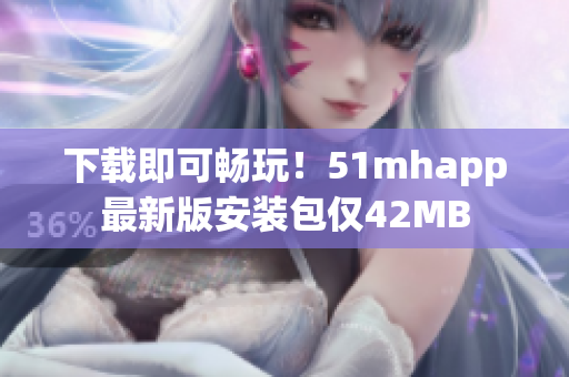下載即可暢玩！51mhapp最新版安裝包僅42MB