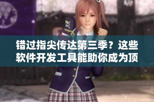 錯(cuò)過指尖傳達(dá)第三季？這些軟件開發(fā)工具能助你成為頂尖軟件開發(fā)者