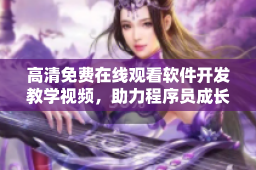 高清免費在線觀看軟件開發(fā)教學(xué)視頻，助力程序員成長
