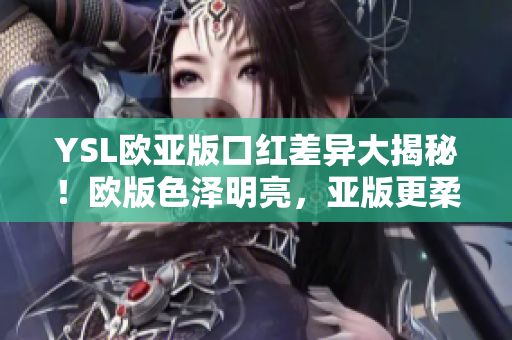 YSL歐亞版口紅差異大揭秘！歐版色澤明亮，亞版更柔和。
