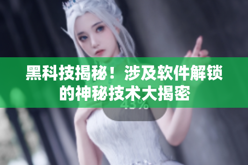 黑科技揭秘！涉及軟件解鎖的神秘技術(shù)大揭密
