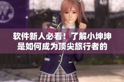 軟件新人必看！了解小坤坤是如何成為頂尖旅行者的
