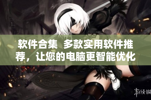 軟件合集  多款實用軟件推薦，讓您的電腦更智能優(yōu)化