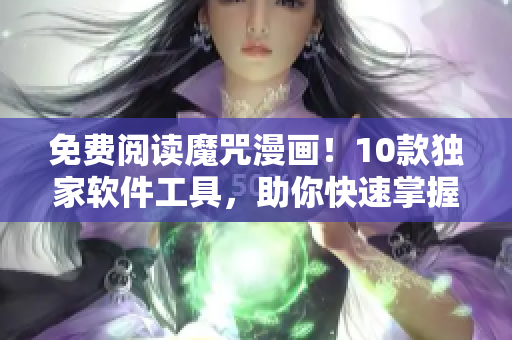 免費閱讀魔咒漫畫！10款獨家軟件工具，助你快速掌握漫畫制作技巧