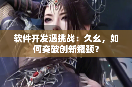 軟件開發(fā)遇挑戰(zhàn)：久幺，如何突破創(chuàng)新瓶頸？