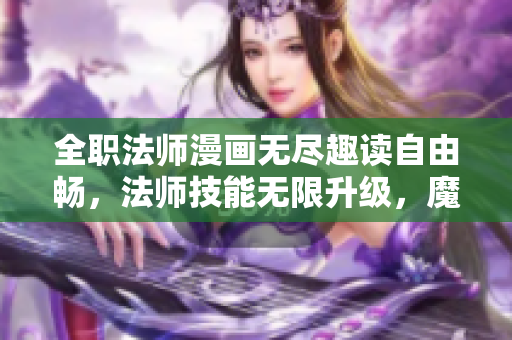 全職法師漫畫(huà)無(wú)盡趣讀自由暢，法師技能無(wú)限升級(jí)，魔法世界盡收眼底！