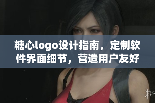 糖心logo設(shè)計指南，定制軟件界面細節(jié)，營造用戶友好體驗