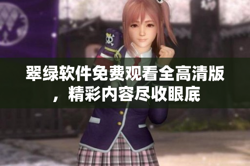 翠綠軟件免費觀看全高清版，精彩內(nèi)容盡收眼底