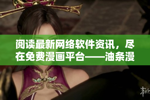 閱讀最新網(wǎng)絡(luò)軟件資訊，盡在免費(fèi)漫畫平臺(tái)——油條漫畫