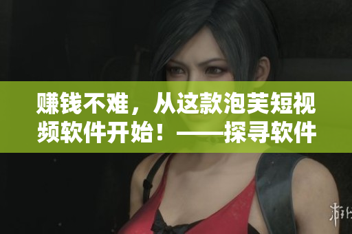 賺錢不難，從這款泡芙短視頻軟件開始！——探尋軟件中賺錢的秘訣