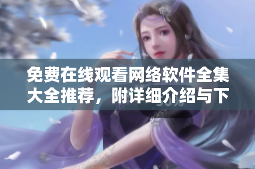 免費在線觀看網(wǎng)絡(luò)軟件全集大全推薦，附詳細(xì)介紹與下載地址！