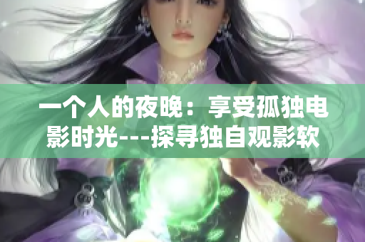 一個人的夜晚：享受孤獨電影時光---探尋獨自觀影軟件推薦