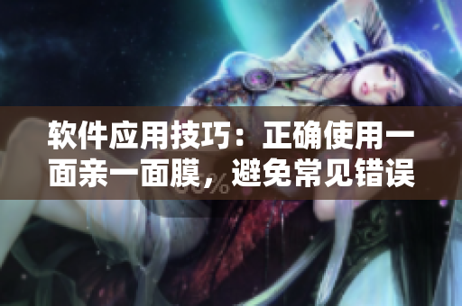 軟件應(yīng)用技巧：正確使用一面親一面膜，避免常見(jiàn)錯(cuò)誤