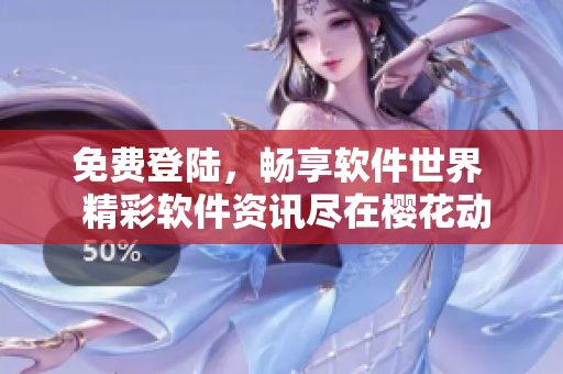 免費(fèi)登陸，暢享軟件世界  精彩軟件資訊盡在櫻花動(dòng)漫首頁(yè)