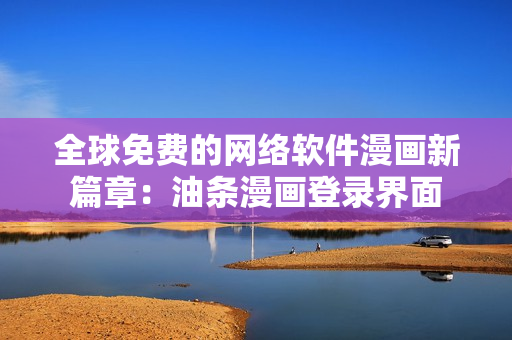 全球免費的網(wǎng)絡(luò)軟件漫畫新篇章：油條漫畫登錄界面
