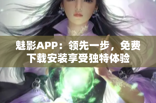魅影APP：領(lǐng)先一步，免費(fèi)下載安裝享受獨(dú)特體驗(yàn)