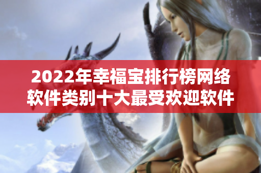 2022年幸福寶排行榜網(wǎng)絡(luò)軟件類別十大最受歡迎軟件揭曉！