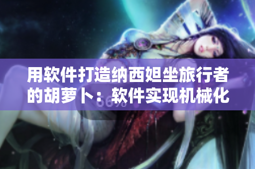 用軟件打造納西妲坐旅行者的胡蘿卜：軟件實現(xiàn)機械化農(nóng)業(yè)的探索與應(yīng)用