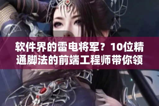軟件界的雷電將軍？10位精通腳法的前端工程師帶你領(lǐng)略高超技藝！