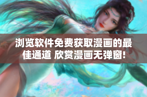 瀏覽軟件免費(fèi)獲取漫畫的最佳通道 欣賞漫畫無彈窗!