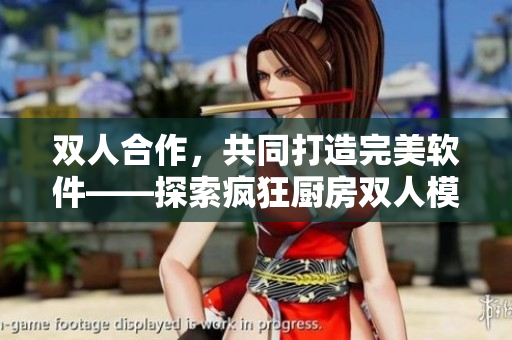 雙人合作，共同打造完美軟件——探索瘋狂廚房雙人模式玩法