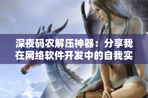 深夜碼農(nóng)解壓神器：分享我在網(wǎng)絡(luò)軟件開發(fā)中的自我實(shí)現(xiàn)