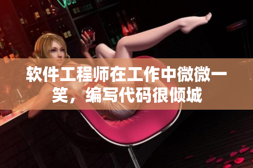 軟件工程師在工作中微微一笑，編寫代碼很傾城