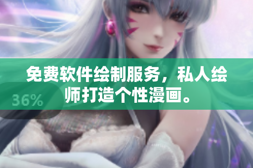 免費(fèi)軟件繪制服務(wù)，私人繪師打造個(gè)性漫畫。